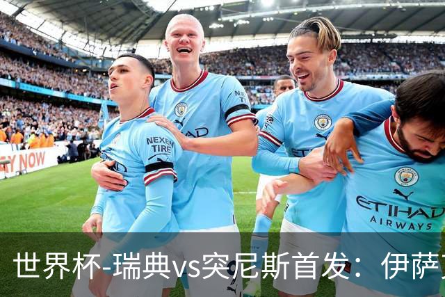 世界杯-瑞典vs突尼斯首发：伊萨克、约克雷斯首秀，汉尼拔出战
