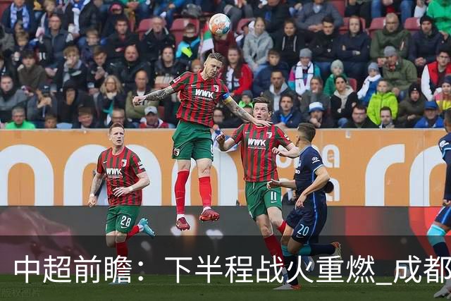 中超前瞻：下半程战火重燃 成都剑指三分申花求反弹