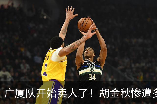 广厦队开始卖人了！胡金秋惨遭多队哄抢，或加盟广东驰援杜锋？