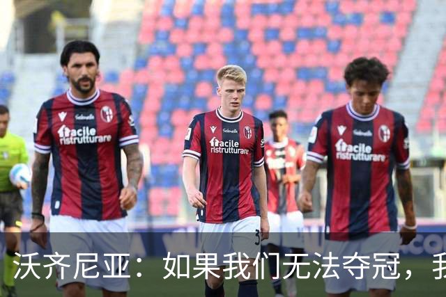 沃齐尼亚：如果我们无法夺冠，我会支持葡萄牙，我一直很欣赏C罗