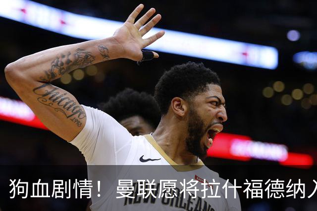 狗血剧情！曼联愿将拉什福德纳入球队计划，球员愿意重启曼联生涯