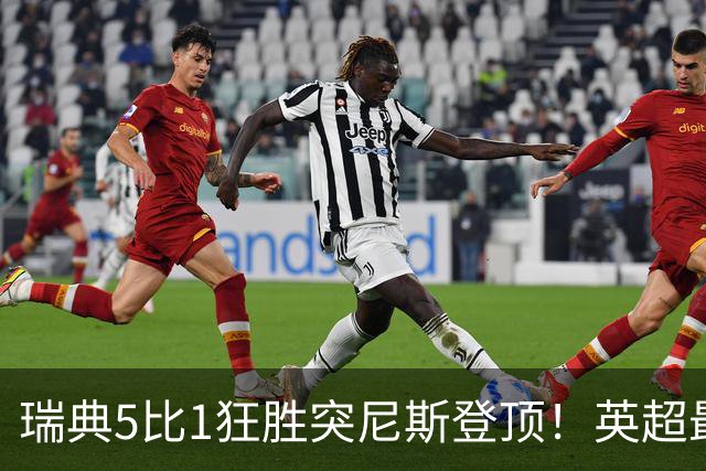 瑞典5比1狂胜突尼斯登顶！英超最贵球员独造3球，替补球员17秒神迹