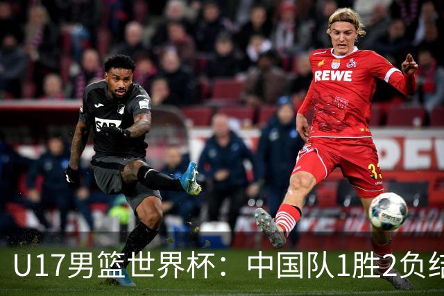 U17男篮世界杯：中国队1胜2负结束小组赛